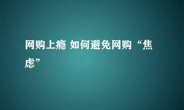 网购上瘾 如何避免网购“焦虑”