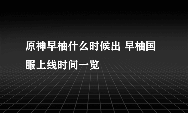 原神早柚什么时候出 早柚国服上线时间一览