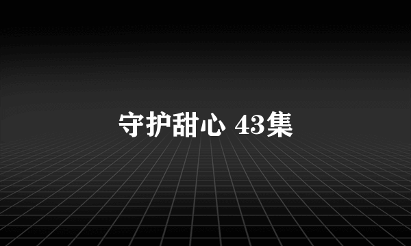 守护甜心 43集