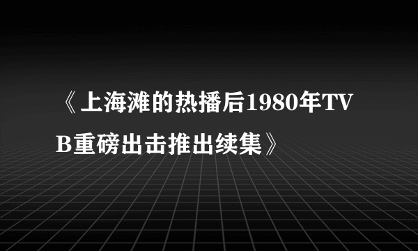 《上海滩的热播后1980年TVB重磅出击推出续集》