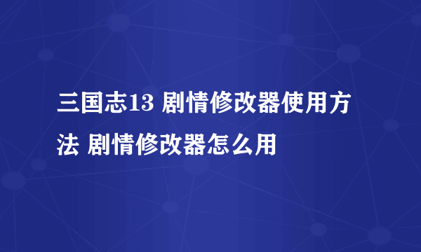 三国志13 剧情修改器使用方法 剧情修改器怎么用