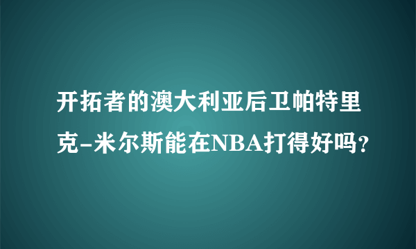 开拓者的澳大利亚后卫帕特里克-米尔斯能在NBA打得好吗？