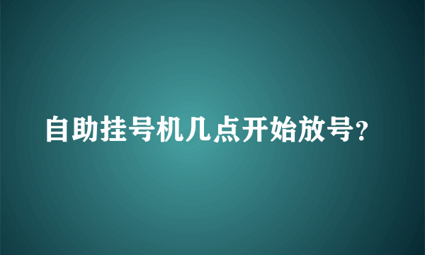 自助挂号机几点开始放号？