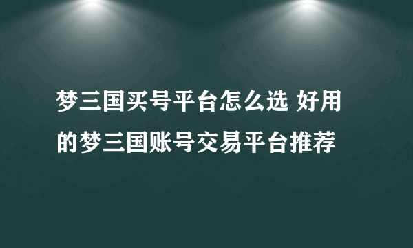 梦三国买号平台怎么选 好用的梦三国账号交易平台推荐