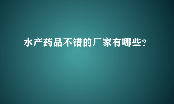 水产药品不错的厂家有哪些？