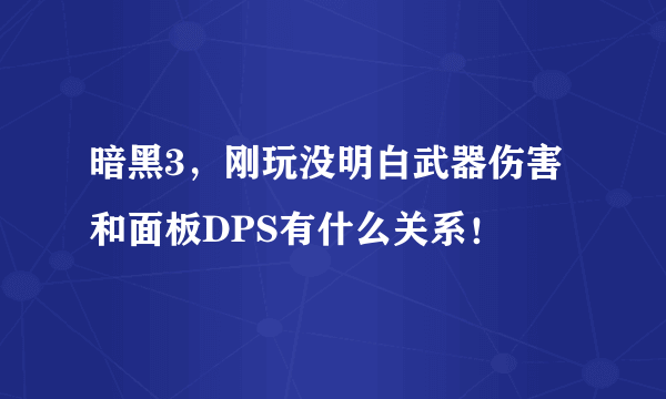 暗黑3，刚玩没明白武器伤害和面板DPS有什么关系！