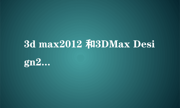 3d max2012 和3DMax Design2012有什么区别？