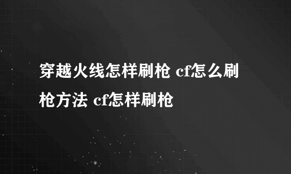 穿越火线怎样刷枪 cf怎么刷枪方法 cf怎样刷枪