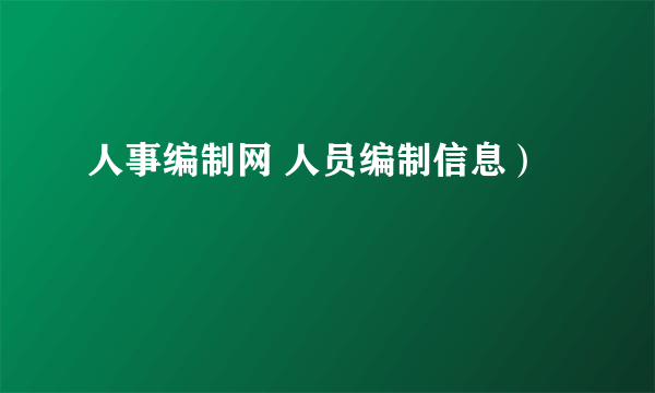 人事编制网 人员编制信息）