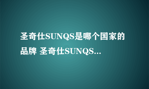 圣奇仕SUNQS是哪个国家的品牌 圣奇仕SUNQS是哪里的品牌