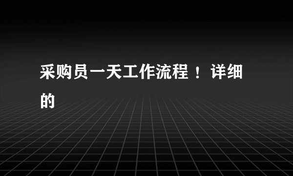 采购员一天工作流程 ！详细的