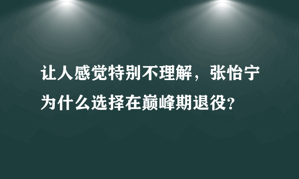 让人感觉特别不理解，张怡宁为什么选择在巅峰期退役？