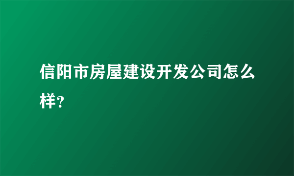 信阳市房屋建设开发公司怎么样？