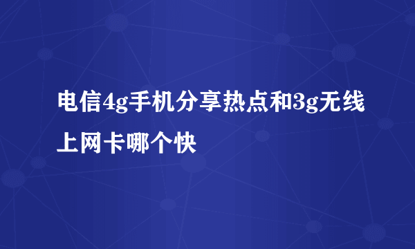 电信4g手机分享热点和3g无线上网卡哪个快