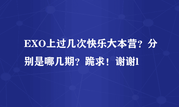 EXO上过几次快乐大本营？分别是哪几期？跪求！谢谢l