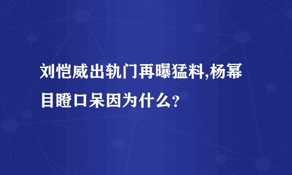 刘恺威出轨门再曝猛料,杨幂目瞪口呆因为什么？