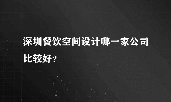 深圳餐饮空间设计哪一家公司比较好？