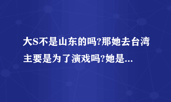 大S不是山东的吗?那她去台湾主要是为了演戏吗?她是怎么出名的?