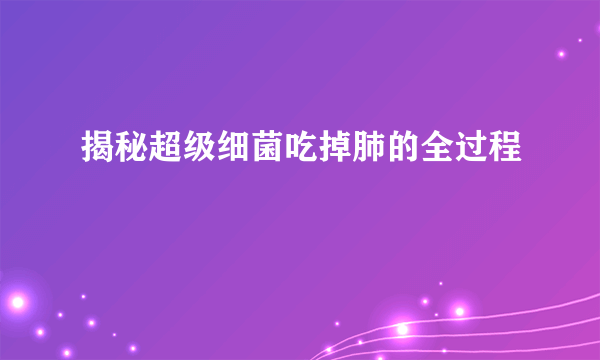 揭秘超级细菌吃掉肺的全过程