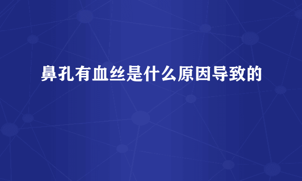 鼻孔有血丝是什么原因导致的