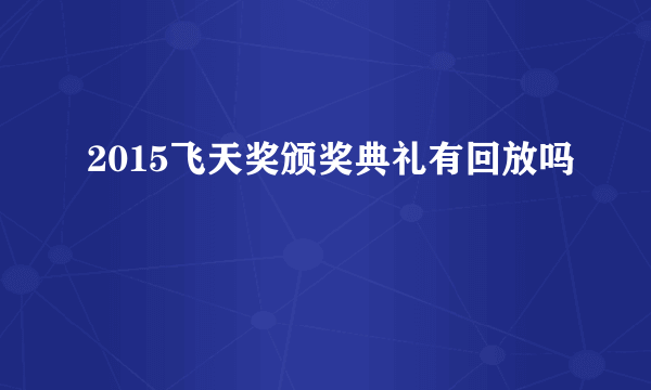 2015飞天奖颁奖典礼有回放吗