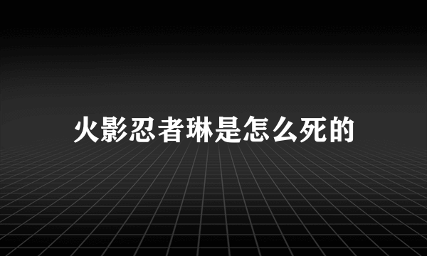 火影忍者琳是怎么死的