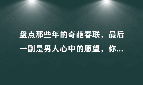 盘点那些年的奇葩春联，最后一副是男人心中的愿望，你敢用吗！