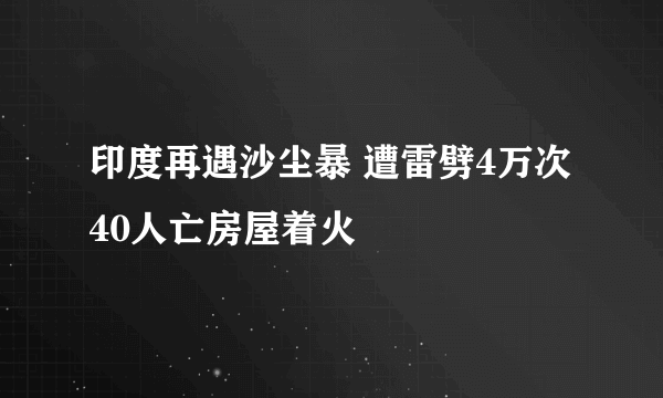 印度再遇沙尘暴 遭雷劈4万次40人亡房屋着火