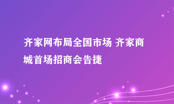 齐家网布局全国市场 齐家商城首场招商会告捷