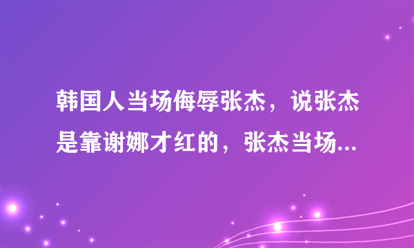 韩国人当场侮辱张杰，说张杰是靠谢娜才红的，张杰当场气哭，张杰跟韩国打赌，如果这条短信被中国人发到9