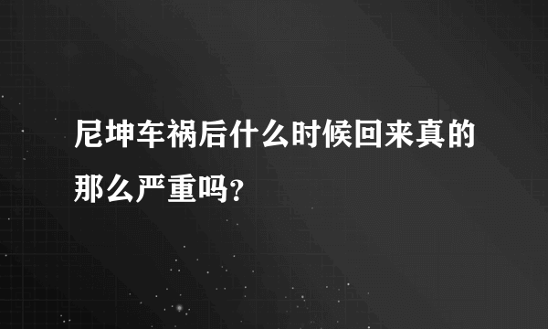 尼坤车祸后什么时候回来真的那么严重吗？