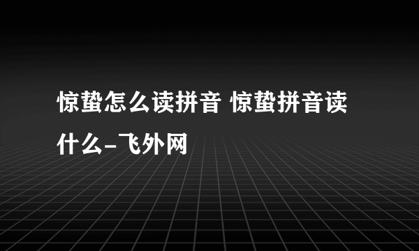 惊蛰怎么读拼音 惊蛰拼音读什么-飞外网