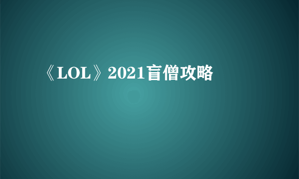 《LOL》2021盲僧攻略