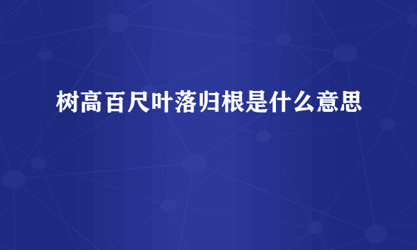 树高百尺叶落归根是什么意思