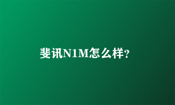 斐讯N1M怎么样？