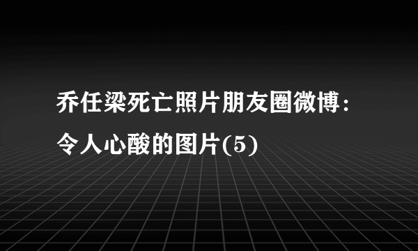 乔任梁死亡照片朋友圈微博：令人心酸的图片(5)