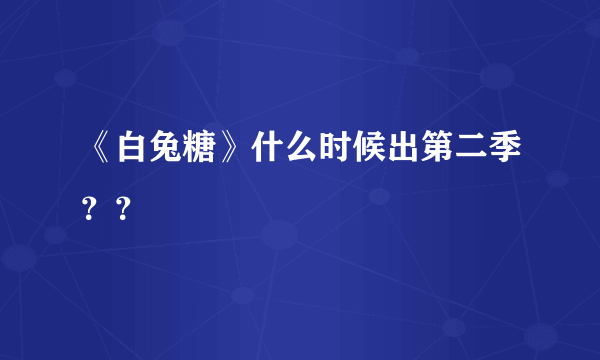 《白兔糖》什么时候出第二季？？