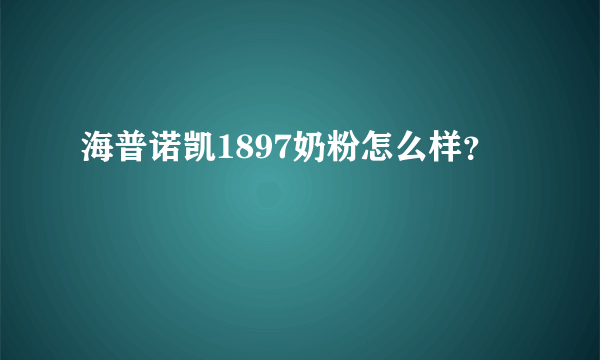 海普诺凯1897奶粉怎么样？