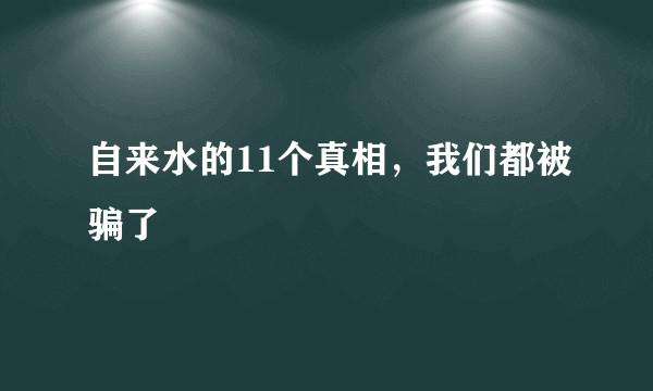 自来水的11个真相，我们都被骗了