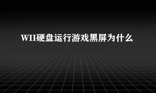 WII硬盘运行游戏黑屏为什么