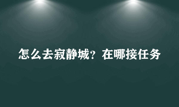 怎么去寂静城？在哪接任务