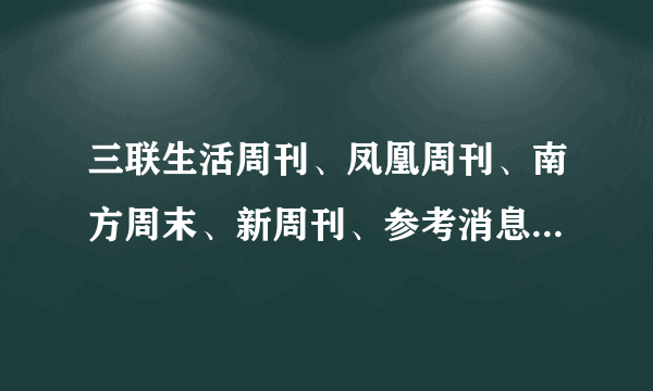 三联生活周刊、凤凰周刊、南方周末、新周刊、参考消息，哪个比较好看？