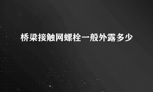 桥梁接触网螺栓一般外露多少