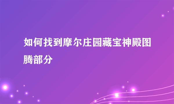 如何找到摩尔庄园藏宝神殿图腾部分