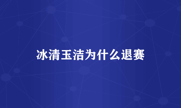 冰清玉洁为什么退赛