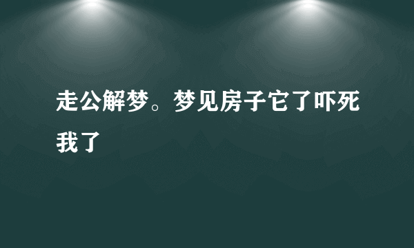 走公解梦。梦见房子它了吓死我了