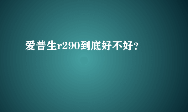 爱普生r290到底好不好？