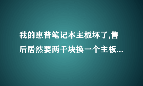 我的惠普笔记本主板坏了,售后居然要两千块换一个主板。这价格坑人吗?