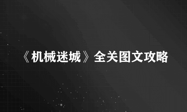 《机械迷城》全关图文攻略