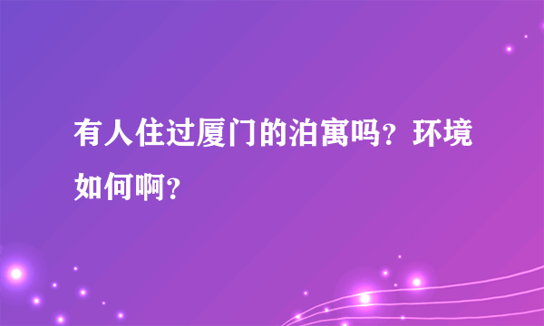 有人住过厦门的泊寓吗？环境如何啊？